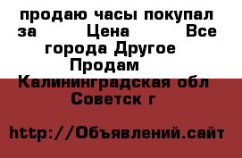 продаю часы покупал за 1500 › Цена ­ 500 - Все города Другое » Продам   . Калининградская обл.,Советск г.